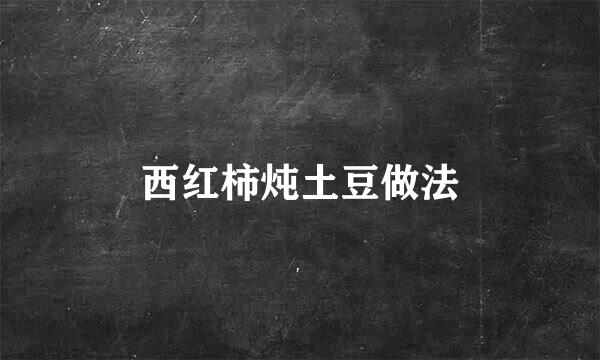 西红柿炖土豆做法