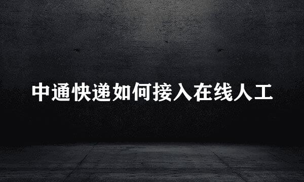 中通快递如何接入在线人工