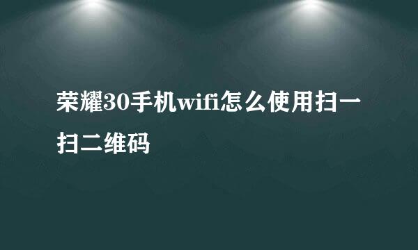 荣耀30手机wifi怎么使用扫一扫二维码