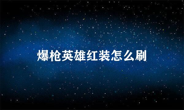 爆枪英雄红装怎么刷