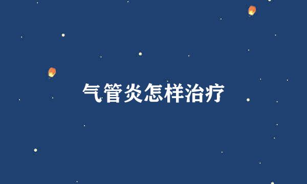 气管炎怎样治疗