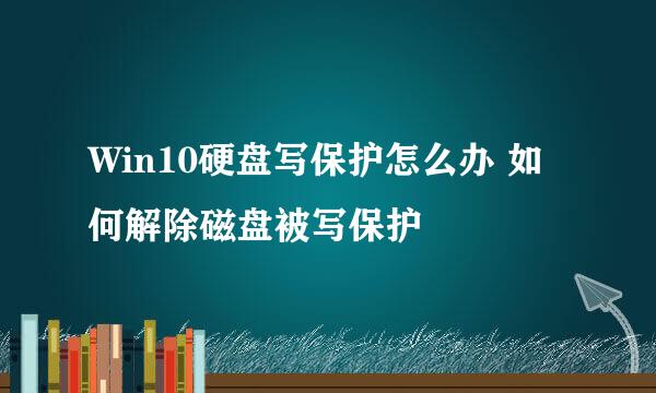 Win10硬盘写保护怎么办 如何解除磁盘被写保护