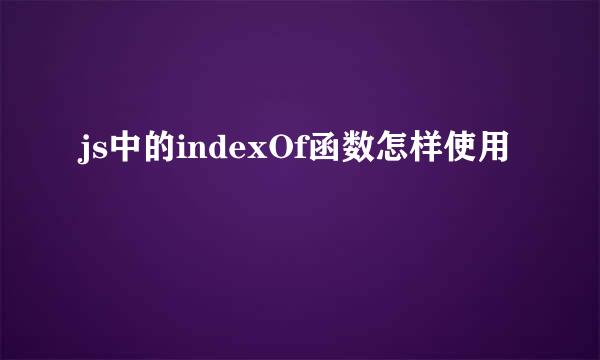 js中的indexOf函数怎样使用