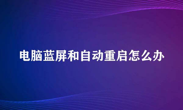 电脑蓝屏和自动重启怎么办