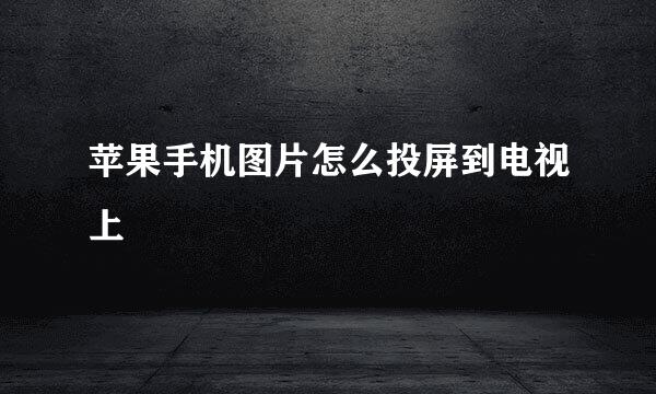 苹果手机图片怎么投屏到电视上