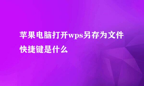 苹果电脑打开wps另存为文件快捷键是什么