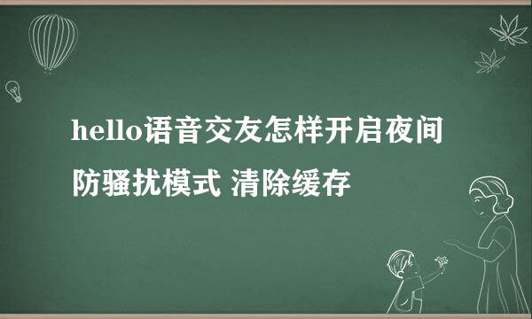 hello语音交友怎样开启夜间防骚扰模式 清除缓存