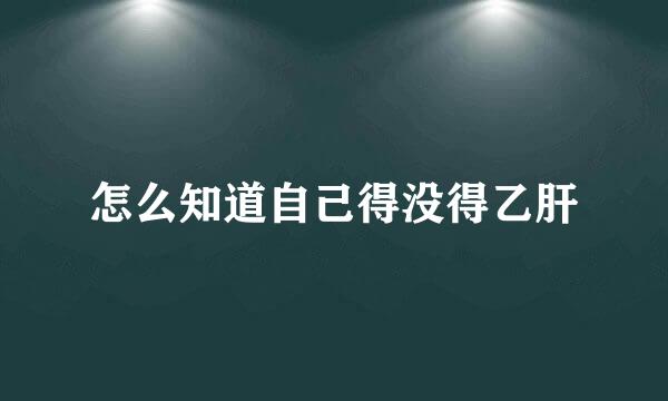 怎么知道自己得没得乙肝