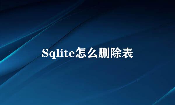 Sqlite怎么删除表