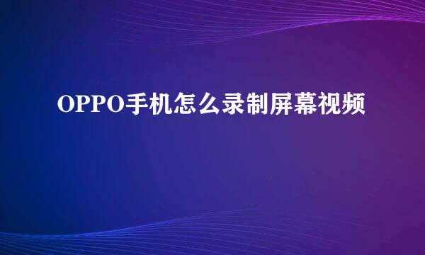 OPPO手机怎么录制屏幕视频