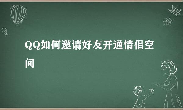 QQ如何邀请好友开通情侣空间
