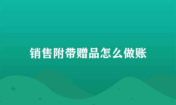 销售附带赠品怎么做账