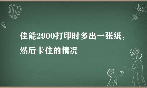 佳能2900打印时多出一张纸，然后卡住的情况