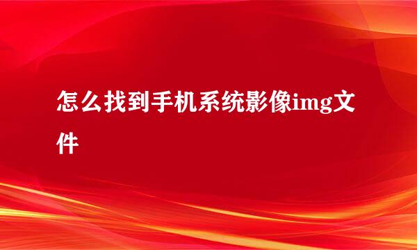 怎么找到手机系统影像img文件