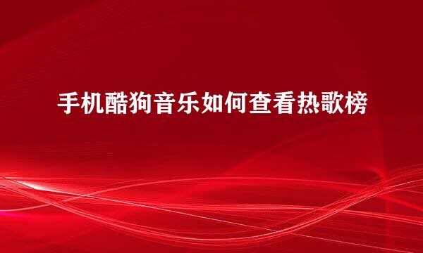 手机酷狗音乐如何查看热歌榜