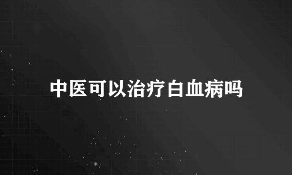中医可以治疗白血病吗
