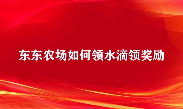东东农场如何领水滴领奖励