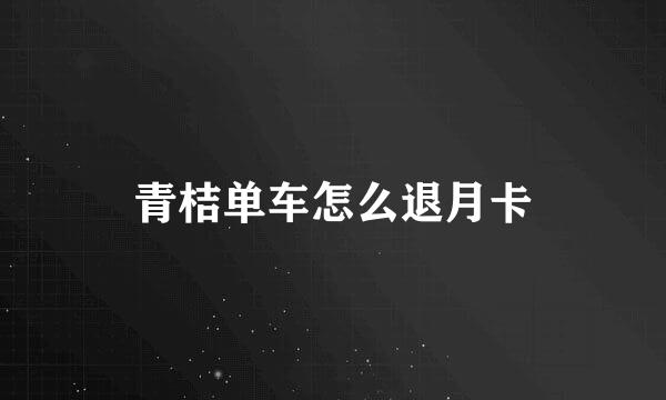 青桔单车怎么退月卡