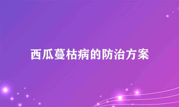 西瓜蔓枯病的防治方案