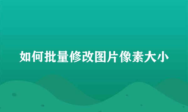 如何批量修改图片像素大小