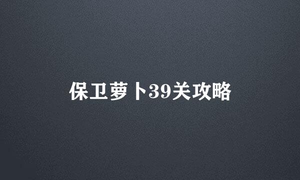 保卫萝卜39关攻略