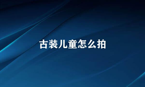 古装儿童怎么拍