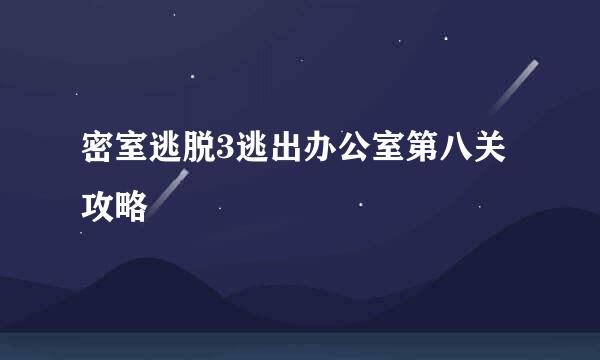 密室逃脱3逃出办公室第八关攻略
