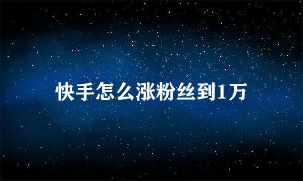 快手怎么涨粉丝到1万
