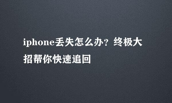 iphone丢失怎么办？终极大招帮你快速追回
