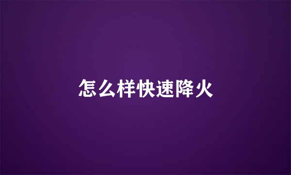 怎么样快速降火