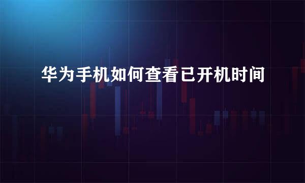 华为手机如何查看已开机时间