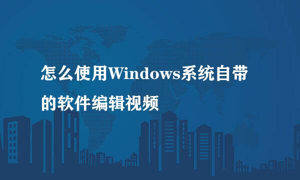怎么使用Windows系统自带的软件编辑视频