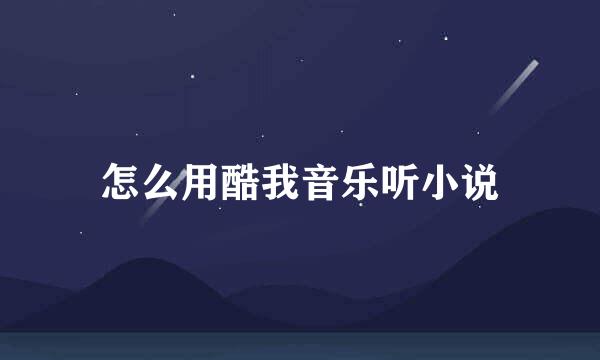 怎么用酷我音乐听小说