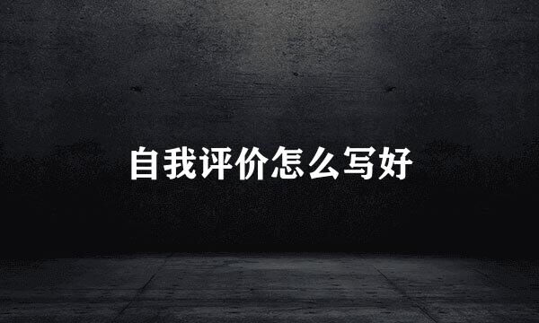 自我评价怎么写好