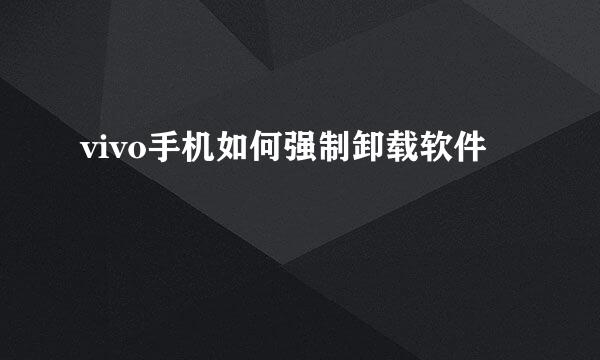 vivo手机如何强制卸载软件
