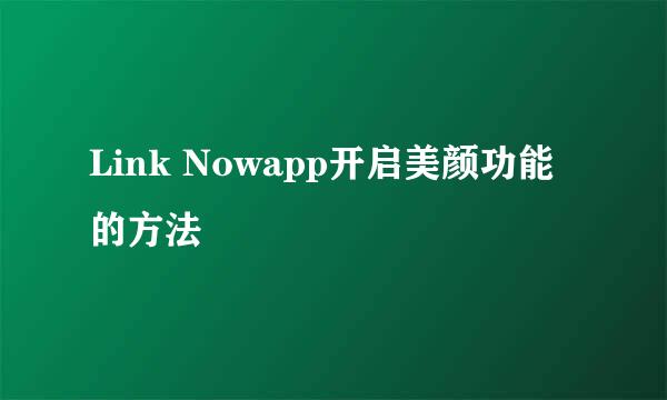 Link Nowapp开启美颜功能的方法
