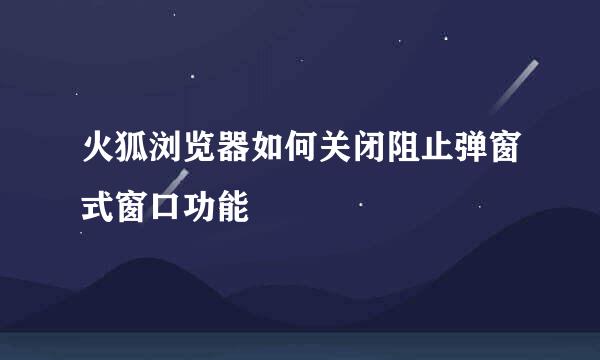 火狐浏览器如何关闭阻止弹窗式窗口功能