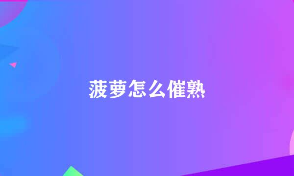 菠萝怎么催熟