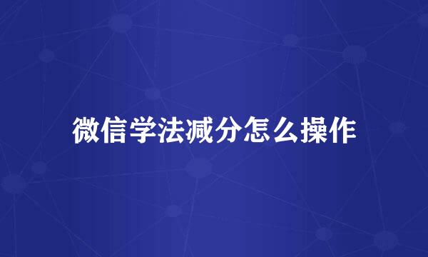 微信学法减分怎么操作