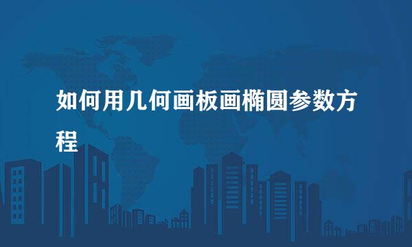 如何用几何画板画椭圆参数方程