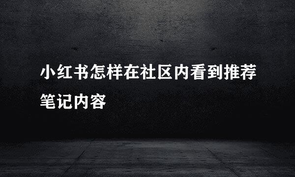 小红书怎样在社区内看到推荐笔记内容