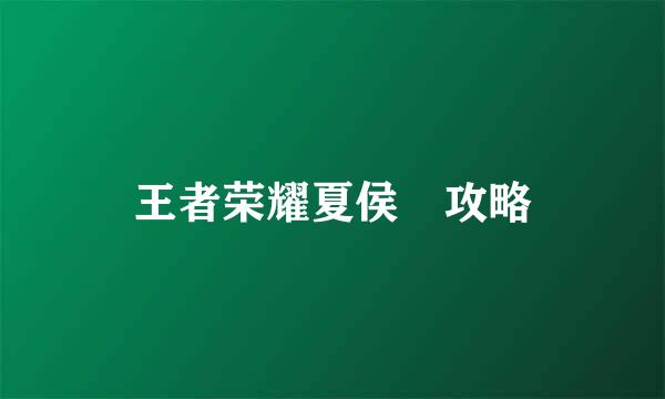 王者荣耀夏侯惇攻略