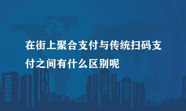 在街上聚合支付与传统扫码支付之间有什么区别呢