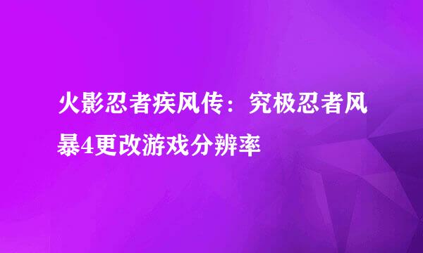 火影忍者疾风传：究极忍者风暴4更改游戏分辨率
