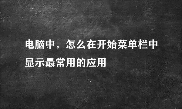 电脑中，怎么在开始菜单栏中显示最常用的应用
