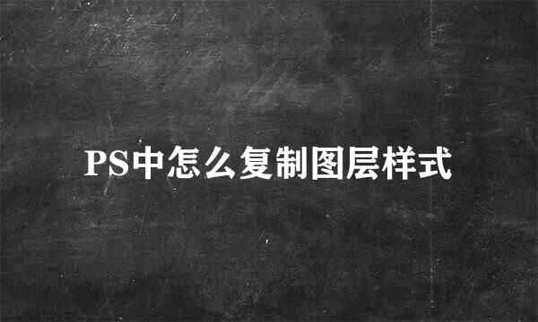 PS中怎么复制图层样式