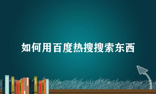 如何用百度热搜搜索东西
