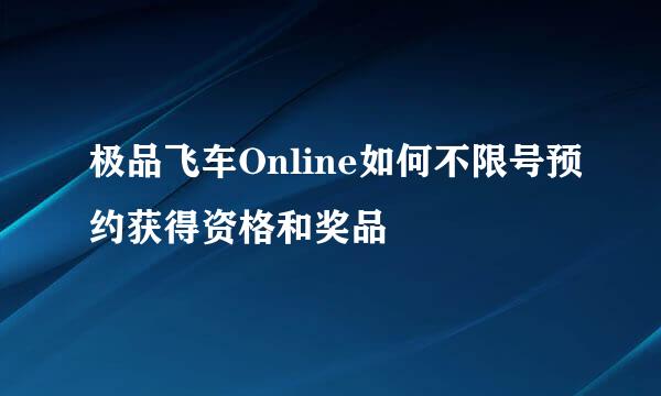 极品飞车Online如何不限号预约获得资格和奖品