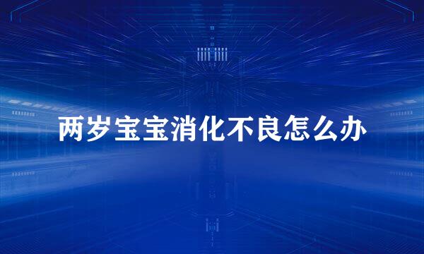两岁宝宝消化不良怎么办