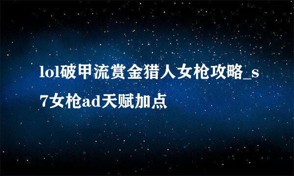 lol破甲流赏金猎人女枪攻略_s7女枪ad天赋加点